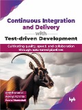 Continuous Integration and Delivery with Test-driven Development: Cultivating quality, speed, and collaboration through automated pipelines - Amit Bhanushali, Alekhya Achanta, Beena Bhanushali