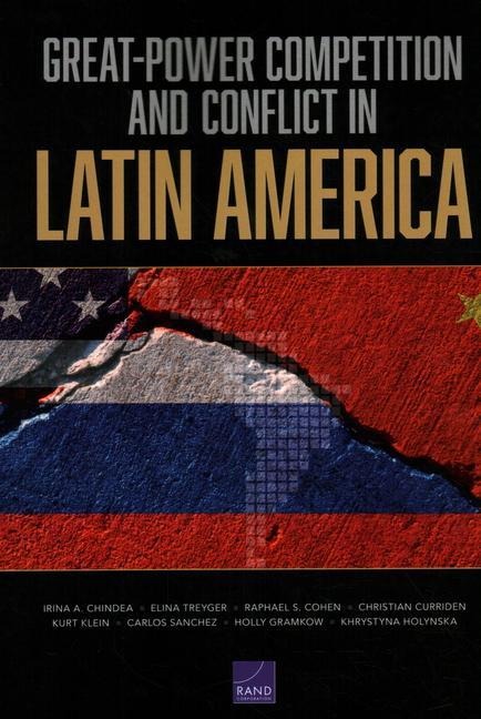 Great-Power Competition and Conflict in Latin America - Irina a Chindea, Elina Treyger, Raphael S Cohen, Christian Curriden, Kurt Klein