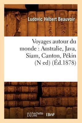 Voyages Autour Du Monde: Australie, Java, Siam, Canton, Pékin (N Ed) (Éd.1878) - Ludovic Hébert Beauvoir