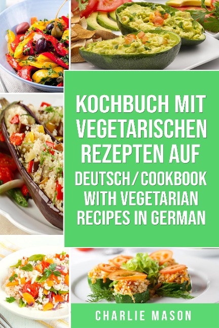 Kochbuch Mit Vegetarischen Rezepten Auf Deutsch/ Cookbook With Vegetarian Recipes in German - Charlie Mason