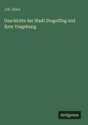 Cover-Bild zum Titel 'Geschichte der Stadt Dingolfing und ihrer Umgebung' von 'J. W. Eberl'