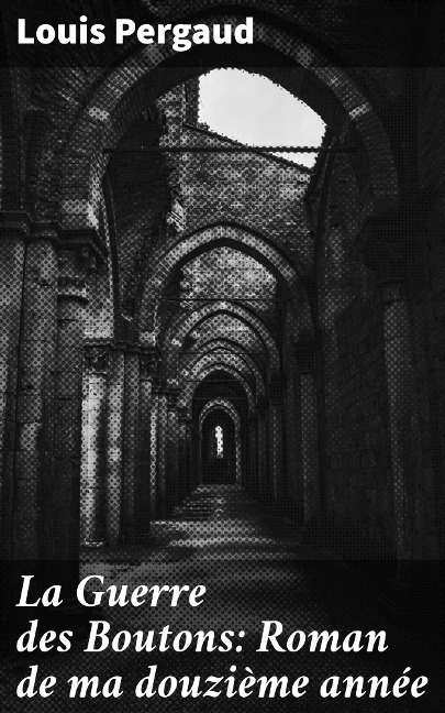 La Guerre des Boutons: Roman de ma douzième année - Louis Pergaud