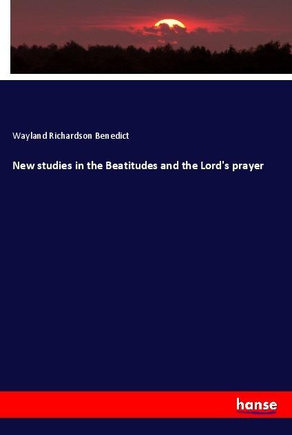 New studies in the Beatitudes and the Lord's prayer - Wayland Richardson Benedict