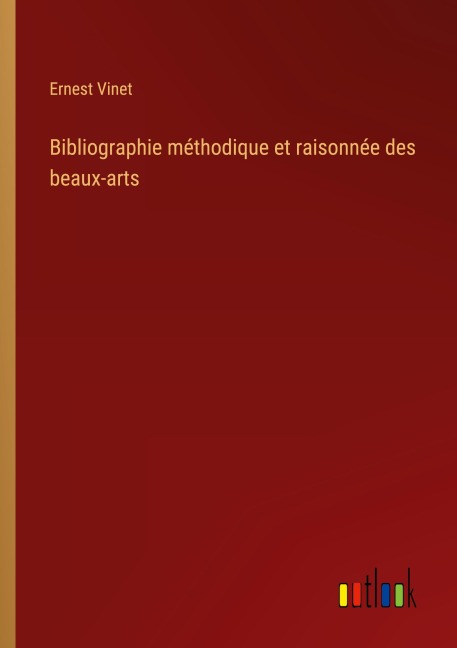Bibliographie méthodique et raisonnée des beaux-arts - Ernest Vinet
