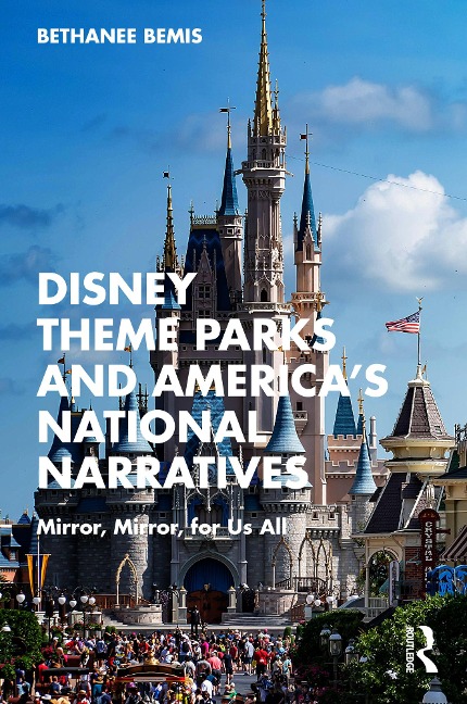 Disney Theme Parks and America's National Narratives - Bethanee Bemis