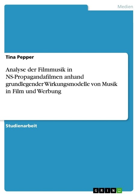 Analyse der Filmmusik in NS-Propagandafilmen anhand grundlegender Wirkungsmodelle von Musik in Film und Werbung - Tina Pepper