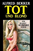 Harry Kubinke - Tot und blond: Krimi - Alfred Bekker