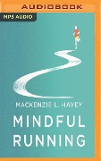 Mindful Running: How Meditative Running Can Improve Performance and Make You a Happier, More Fulfilled Person - MacKenzie Lobby Havey