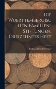 Cover-Bild zum Titel 'Die Wuerttembergischen Familien-Stiftungen, Dreizehntes Heft' von 'Ferdinand Friedrich Faber'