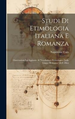 Studi Di Etimologia Italiana E Romanza: Osservazioni Ed Aggiunte Al 'Vocabulario Etimologico Delle Lingue Romanze' Di F. Diez - Napoleone Caix