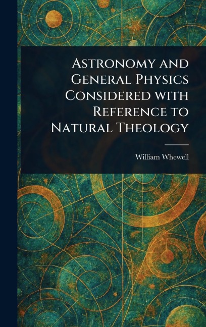 Astronomy and General Physics Considered With Reference to Natural Theology - William Whewell