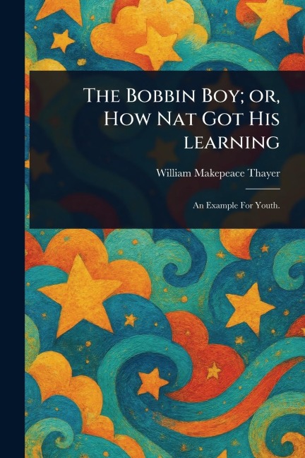 The Bobbin Boy; or, How Nat Got His Learning - William Makepeace Thayer