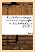 Extraits Des Auteurs Grecs Concernant La Géographie Et l'Histoire Des Gaules. T. 3 - Sans Auteur