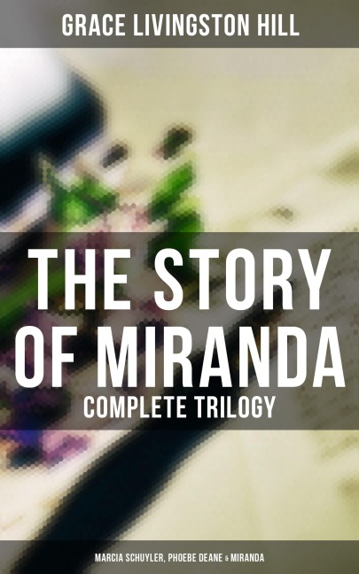The Story of Miranda - Complete Trilogy (Marcia Schuyler, Phoebe Deane & Miranda) - Grace Livingston Hill