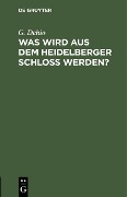 Cover-Bild zum Titel 'Was wird aus dem Heidelberger Schloß werden?' von 'G. Dehio'