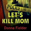 Let's Kill Mom Lib/E: Four Texas Teens and a Horrifying Murder Pact - Donna Fielder