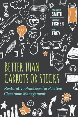 Better Than Carrots or Sticks: Restorative Practices for Positive Classroom Management - Dominique Smith, Douglas Fisher, Nancy Frey