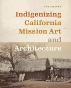 Indigenizing California Mission Art and Architecture - Yve Chavez