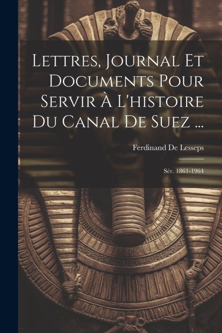 Lettres, Journal Et Documents Pour Servir À L'histoire Du Canal De Suez ...: Sér. 1861-1964 - Ferdinand De Lesseps