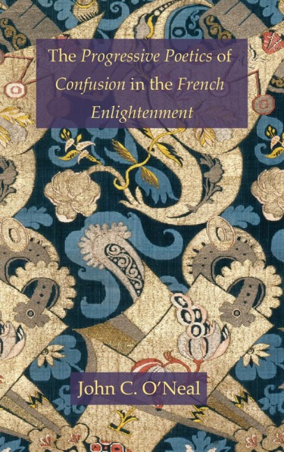 The Progressive Poetics of Confusion in the French Enlightenment - John C. O'Neal