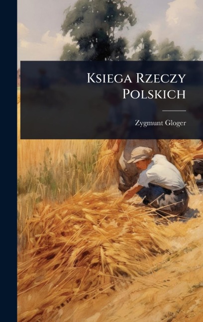 Ksiega Rzeczy Polskich - Zygmunt Gloger