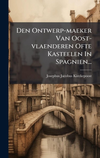 Den Ontwerp-maeker Van Oost-vlaenderen Ofte Kasteelen In Spagnien... - Josephus-Jacobus Kieckepoost