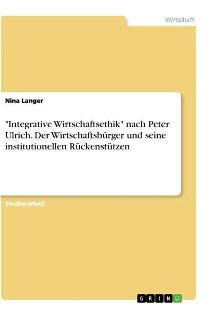 "Integrative Wirtschaftsethik" nach Peter Ulrich. Der Wirtschaftsbürger und seine institutionellen Rückenstützen - Nina Langer