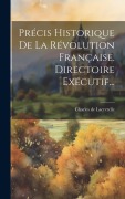 Cover-Bild zum Titel 'Précis Historique De La Révolution Française. Directoire Exécutif...' von 'Charles De Lacretelle'