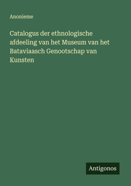 Catalogus der ethnologische afdeeling van het Museum van het Bataviaasch Genootschap van Kunsten - Anonieme