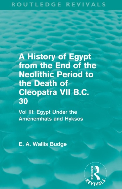 A History of Egypt from the End of the Neolithic Period to the Death of Cleopatra VII B.C. 30 (Routledge Revivals) - E. A. Budge