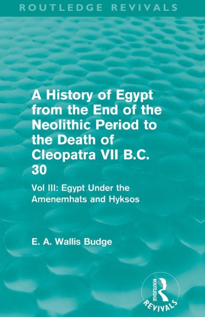 A History of Egypt from the End of the Neolithic Period to the Death of Cleopatra VII B.C. 30 (Routledge Revivals) - E. A. Budge
