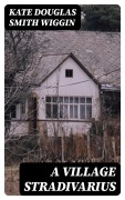 Cover-Bild zum Titel 'A Village Stradivarius' von 'Kate Douglas Smith Wiggin'