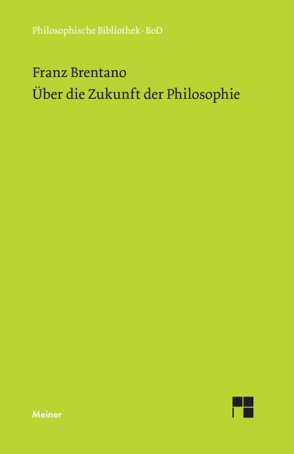 Über die Zukunft der Philosophie nebst den Vorträgen: Über die Gründe der Entmutigung auf philosophischem Gebiet - Franz Brentano
