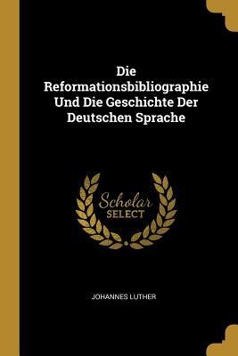 Die Reformationsbibliographie Und Die Geschichte Der Deutschen Sprache - Johannes Luther