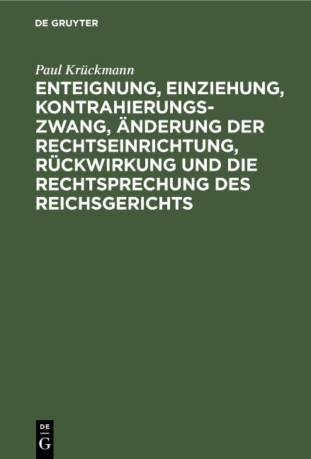 Enteignung, Einziehung, Kontrahierungszwang, Änderung der Rechtseinrichtung, Rückwirkung und die Rechtsprechung des Reichsgerichts - Paul Krückmann