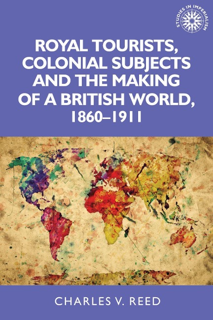 Royal Tourists, Colonial Subjects and the Making of a British World, 1860-1911 - Charles Reed