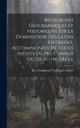 Cover-Bild zum Titel 'Recherches Géographiques Et Historiques Sur La Domination Des Latins En Orient, Accompagnées De Textes Inédits Ou Peu Connus Du 12e Au 14e Siècle' von ''