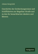 Geschichte der Entdeckungsreisen und Schifffahrten zur Magellan-Straße und zu den ihr benachbarten Ländern und Meeren - Johann Georg Kohl