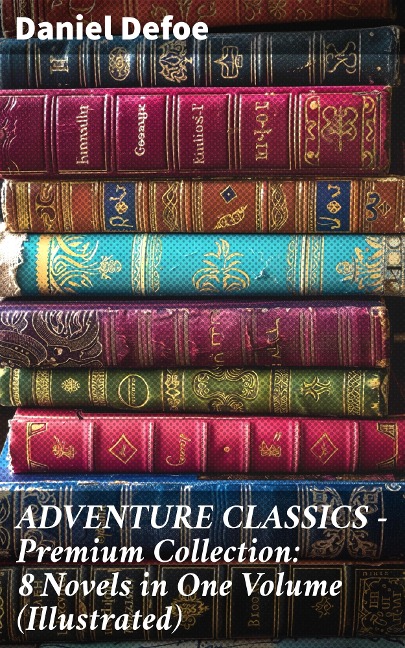 ADVENTURE CLASSICS - Premium Collection: 8 Novels in One Volume (Illustrated) - Daniel Defoe