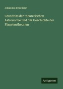 Cover-Bild zum Titel 'Grundriss der theoretischen Astronomie und der Geschichte der Planetentheorien' von 'Johannes Frischauf'
