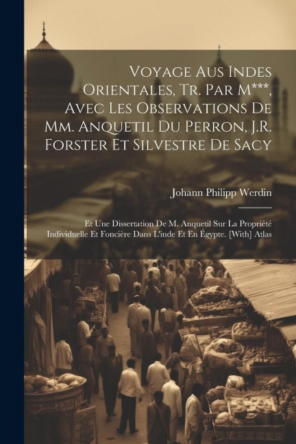 Voyage Aus Indes Orientales, Tr. Par M***, Avec Les Observations De Mm. Anquetil Du Perron, J.R. Forster Et Silvestre De Sacy: Et Une Dissertation De - Johann Philipp Werdin