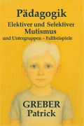 Cover-Bild zum Titel 'Pädagogik - Elektiver / Selektiver  Mutismus' von 'Greber Patrick'