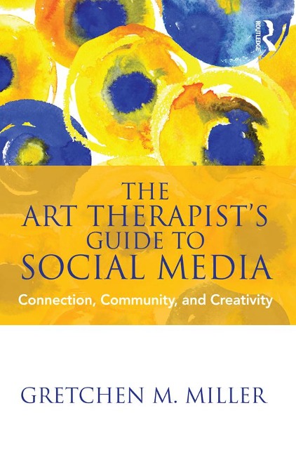The Art Therapist's Guide to Social Media - Gretchen M. Miller