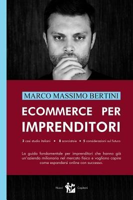 Ecommerce per Imprenditori: La guida fondamentale per imprenditori che hanno già un'azienda milionaria nel mercato fisico e vogliono capire come e - Marco Massimo Bertini