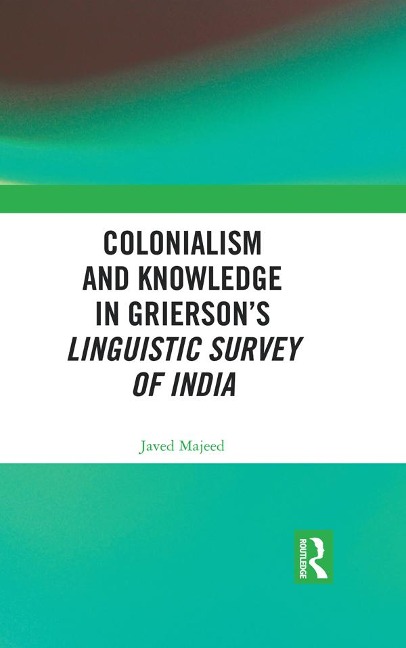Colonialism and Knowledge in Grierson's Linguistic Survey of India - Javed Majeed
