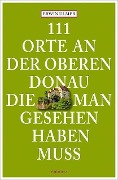 Cover-Bild zum Titel '111 Orte an der oberen Donau, die man gesehen haben muss' von 'Erwin Ulmer'