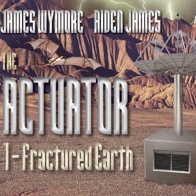 The Actuator Lib/E: Fractured Earth - James Wymore, Aiden James
