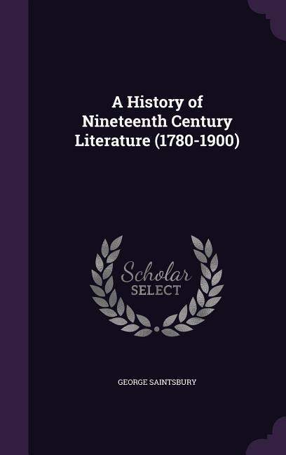 A History of Nineteenth Century Literature (1780-1900) - George Saintsbury