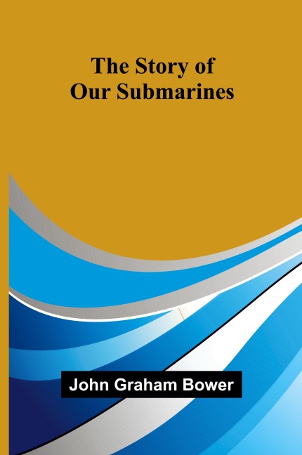 The Story of Our Submarines - John Graham Bower