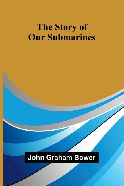 The Story of Our Submarines - John Graham Bower